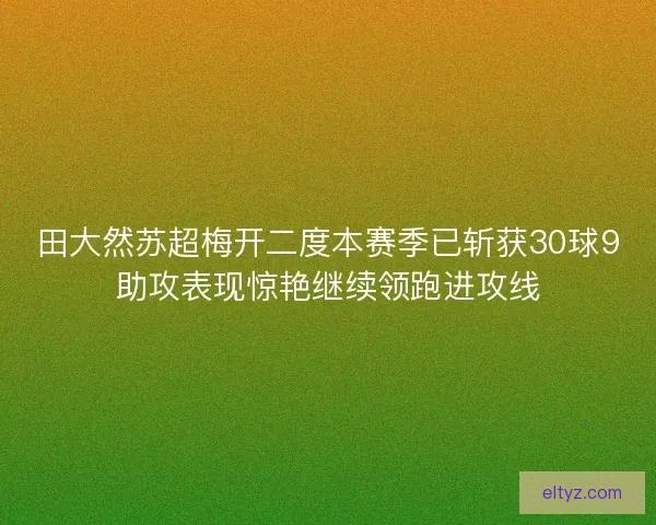 田大然苏超梅开二度本赛季已斩获30球9助攻表现惊艳继续领跑进攻线