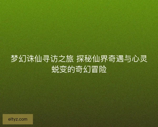 梦幻诛仙寻访之旅 探秘仙界奇遇与心灵蜕变的奇幻冒险