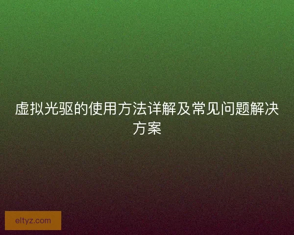 虚拟光驱的使用方法详解及常见问题解决方案
