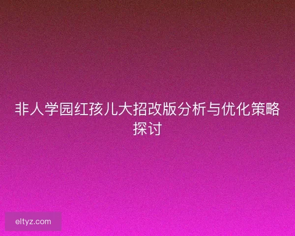 非人学园红孩儿大招改版分析与优化策略探讨