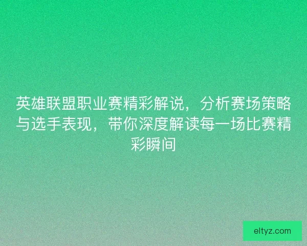 英雄联盟职业赛精彩解说，分析赛场策略与选手表现，带你深度解读每一场比赛精彩瞬间
